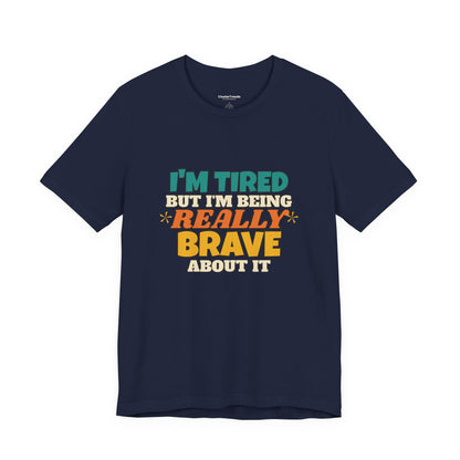 I'm Tired But I'm Being Really Brave About It Shirt, Funny Tired Tee, New Mom Dad Gift, Nurse Teacher T-Shirt