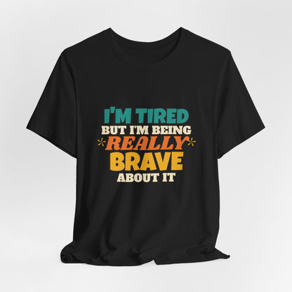 I'm Tired But I'm Being Really Brave About It Shirt, Funny Tired Tee, New Mom Dad Gift, Nurse Teacher T-Shirt