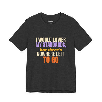 I Would Lower My Standards But There's Nowhere Left To Go Shirt, Funny Single Tee, Sarcastic Gift, Dating Humor T-Shirt