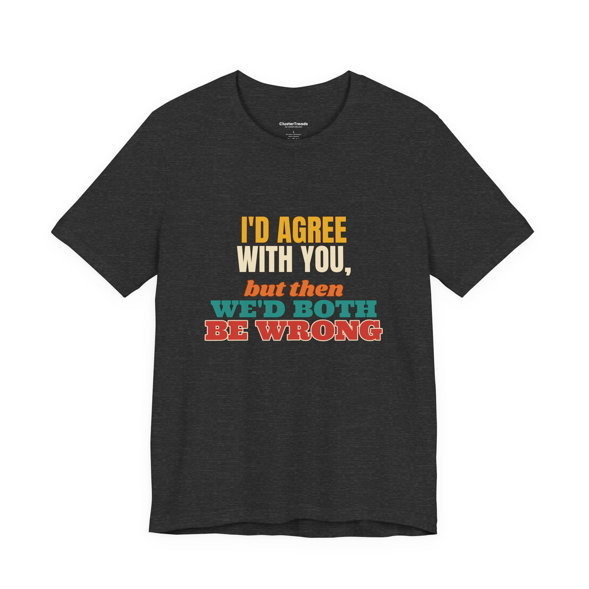 I'd Agree With You But Then We'd Both Be Wrong Shirt, Funny Sarcastic Tee, Comeback Gift, Witty Saying T-Shirt
