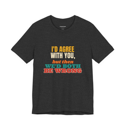 I'd Agree With You But Then We'd Both Be Wrong Shirt, Funny Sarcastic Tee, Comeback Gift, Witty Saying T-Shirt