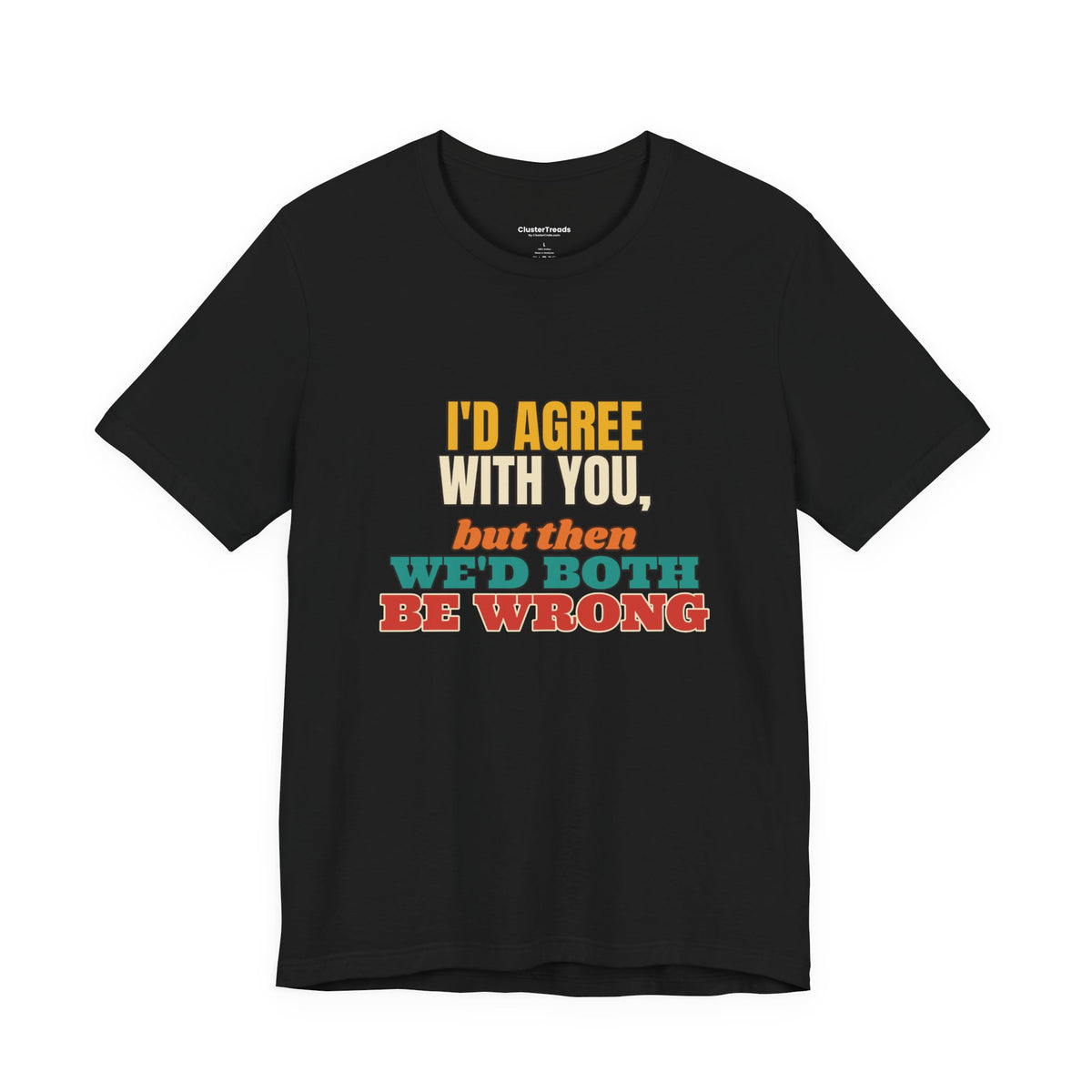I'd Agree With You But Then We'd Both Be Wrong Shirt, Funny Sarcastic Tee, Comeback Gift, Witty Saying T-Shirt