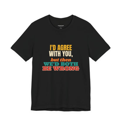 I'd Agree With You But Then We'd Both Be Wrong Shirt, Funny Sarcastic Tee, Comeback Gift, Witty Saying T-Shirt