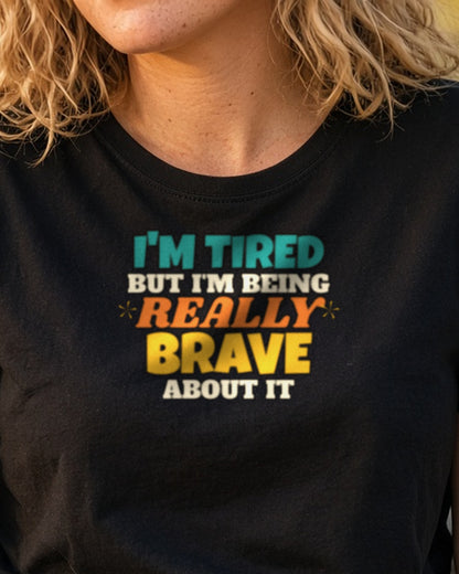 I'm Tired But I'm Being Really Brave About It Shirt, Funny Tired Tee, New Mom Dad Gift, Nurse Teacher T-Shirt
