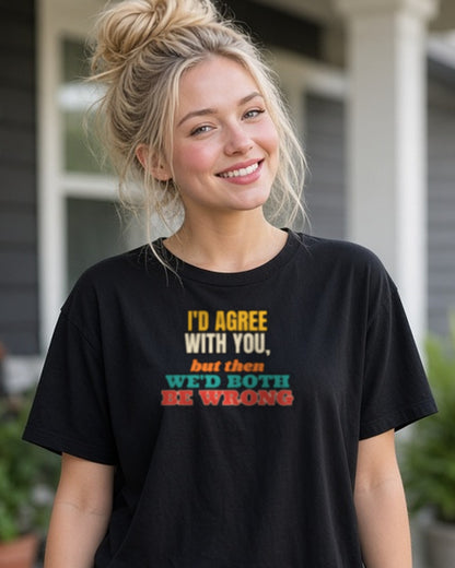 I'd Agree With You But Then We'd Both Be Wrong Shirt, Funny Sarcastic Tee, Comeback Gift, Witty Saying T-Shirt