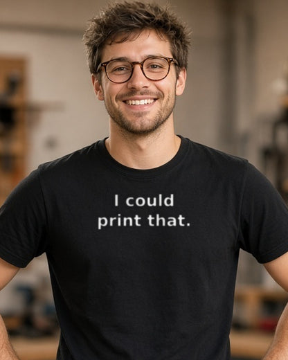 I Could Print That Shirt, Funny Maker DIY Tee, Tinkerer Gift, Inventor T-Shirt, Hobby Humor