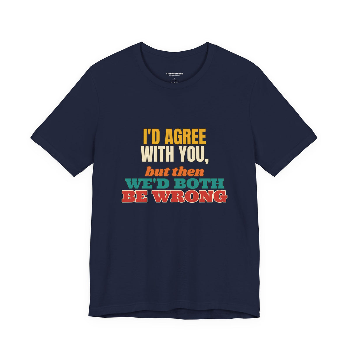 I'd Agree With You But Then We'd Both Be Wrong Shirt, Funny Sarcastic Tee, Comeback Gift, Witty Saying T-Shirt