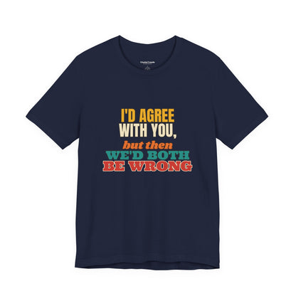 I'd Agree With You But Then We'd Both Be Wrong Shirt, Funny Sarcastic Tee, Comeback Gift, Witty Saying T-Shirt