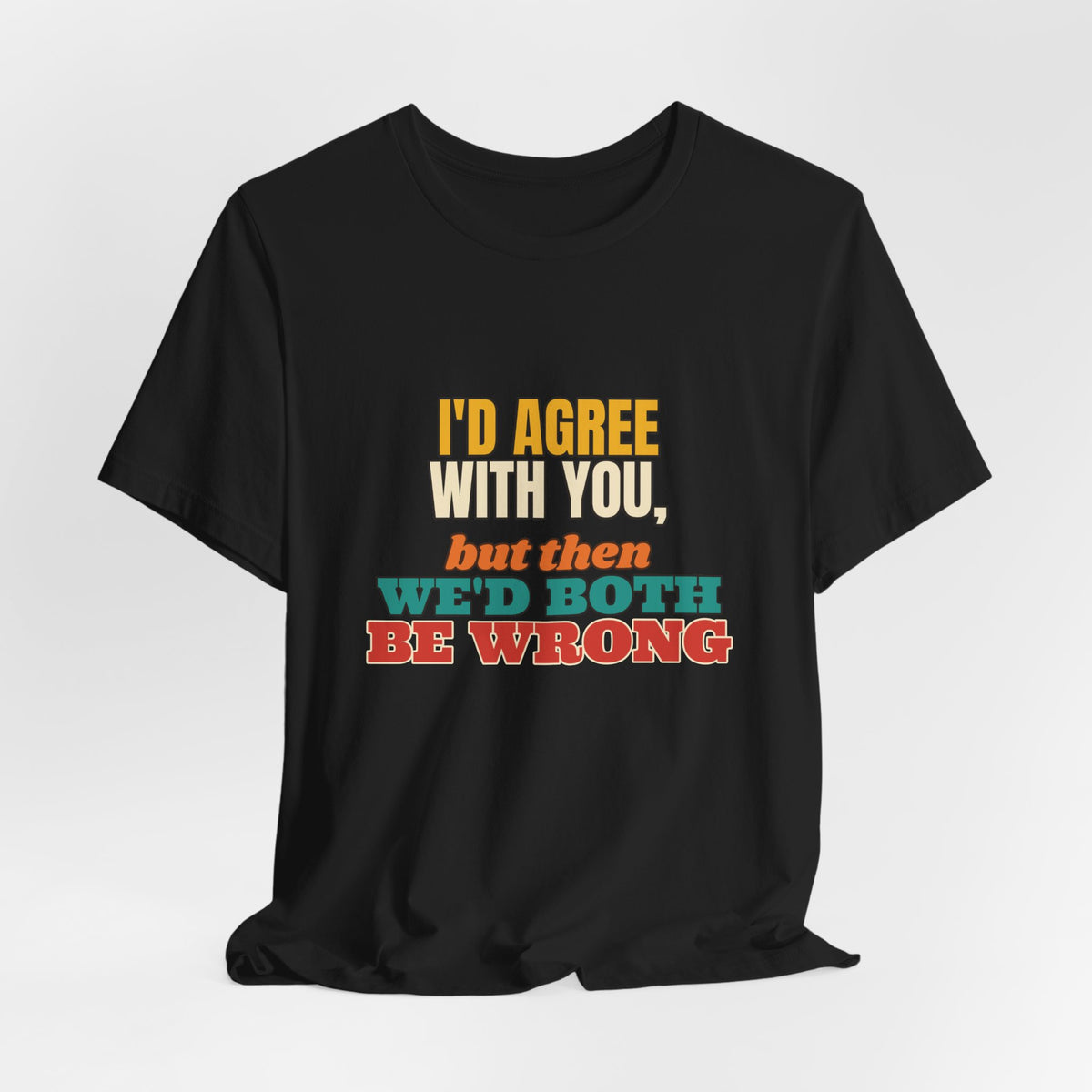 I'd Agree With You But Then We'd Both Be Wrong Shirt, Funny Sarcastic Tee, Comeback Gift, Witty Saying T-Shirt