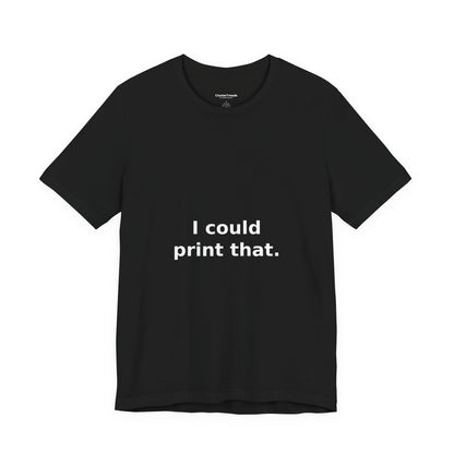 I Could Print That Shirt, Funny Maker DIY Tee, Tinkerer Gift, Inventor T-Shirt, Hobby Humor